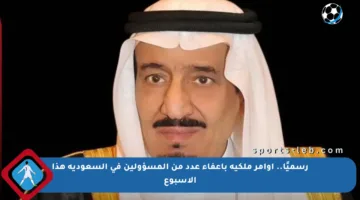 رسميًا.. أوامر ملكية بإعفاء عدد من المسؤولين في السعودية هذا الأسبوع